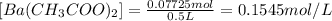 [Ba(CH_3COO)_2]=\frac{0.07725 mol}{0.5L}=0.1545 mol/L