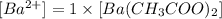 [Ba^{2+}]=1\times [Ba(CH_3COO)_2]