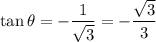 \tan \theta=-\dfrac{1}{\sqrt{3}}=-\dfrac{\sqrt{3}}{3}