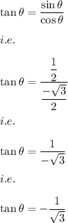 \tan \theta=\dfrac{\sin \theta}{\cos \theta}\\\\i.e.\\\\\tan \theta=\dfrac{\dfrac{1}{2}}{\dfrac{-\sqrt{3}}{2}}\\\\i.e.\\\\\tan \theta=\dfrac{1}{-\sqrt{3}}\\\\i.e.\\\\\tan \theta=-\dfrac{1}{\sqrt{3}}