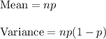 \text{Mean}=np\\\\\text{Variance}=np(1-p)