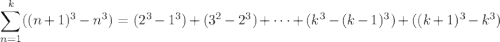 \displaystyle\sum_{n=1}^k((n+1)^3-n^3)=(2^3-1^3)+(3^2-2^3)+\cdots+(k^3-(k-1)^3)+((k+1)^3-k^3)