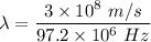 \lambda=\dfrac{3\times 10^8\ m/s}{97.2\times 10^6\ Hz}