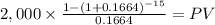 2,000 \times \frac{1-(1+0.1664)^{-15} }{0.1664} = PV\\