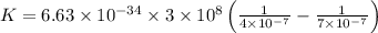 K =6.63\times 10^{-34}\times 3\times 10^{8}\left ( \frac{1}{4\times 10^{-7} } -\frac{1}{7\times 10^{-7}}\right )