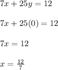 7x + 25y = 12\\\\7x + 25(0) = 12\\\\7x=12\\\\x=\frac{12}{7}