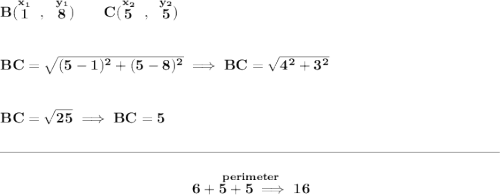 \bf B(\stackrel{x_1}{1}~,~\stackrel{y_1}{8})\qquad C(\stackrel{x_2}{5}~,~\stackrel{y_2}{5}) \\\\\\ BC=\sqrt{(5-1)^2+(5-8)^2}\implies BC=\sqrt{4^2+3^2} \\\\\\ BC=\sqrt{25}\implies BC=5 \\\\[-0.35em] \rule{34em}{0.25pt}\\\\ ~\hfill \stackrel{perimeter}{6+5+5\implies 16}~\hfill