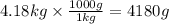 4.18kg\times \frac{1000g}{1kg}=4180g
