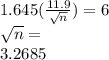 1.645(\frac{11.9}{\sqrt{n} } ) = 6\\\sqrt{n} =\\3.2685