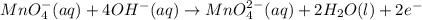 MnO_4^-(aq)+4OH^-(aq)\rightarrow MnO_4^{2-}(aq)+2H_2O(l)+2e^-