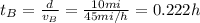 t_B = \frac{d}{v_B}=\frac{10 mi}{45 mi/h}=0.222 h