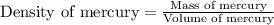 \text{Density of mercury}=\frac{\text{Mass of mercury}}{\text{Volume of mercury}}