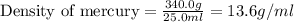 \text{Density of mercury}=\frac{340.0g}{25.0ml}=13.6g/ml