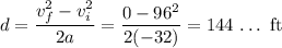 d = \dfrac{v_f^{2}- v_i^{2}}{2a} = \dfrac{0-96^{2}}{2(-32)}= 144\,\dots\ \text{ft}