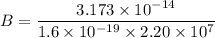 B=\dfrac{3.173\times10^{-14}}{1.6\times10^{-19}\times2.20\times10^{7}}