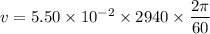 v=5.50\times10^{-2}\times2940\times\dfrac{2\pi}{60}
