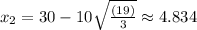 x_2=30-10\sqrt{\frac{\left(19\right)}{3}}\approx 4.834