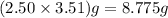 (2.50\times 3.51)g=8.775g