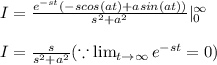 I=\frac{e^{-st}(-scos(at)+asin(at))}{s^{2}+a^{2}}|_{0}^{\infty }\\\\I=\frac{s}{s^{2}+a^{2}}(\because \lim_{t\rightarrow \infty}e^{-st}=0)