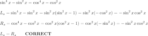 \sin^4x-\sin^2x=\cos^4x-\cos^2x\\\\L_s=\sin^4x-\sin^2x=\sin^2x(\sin^2x-1)=\sin^2x(-\cos^2x)=-\sin^2x\cos^2x\\\\R_s=\cos^4x-\cos^2x=\cos^2x(\cos^2x-1)=\cos^2x(-\sin^2x)=-\sin^2x\cos^2x\\\\L_s=R_s\qquad\bold{CORRECT}