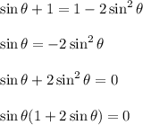 \sin\theta+1=1-2\sin^2\theta\\ \\\sin\theta=-2\sin^2\theta\\ \\\sin\theta+2\sin^2\theta=0\\ \\\sin\theta(1+2\sin\theta)=0