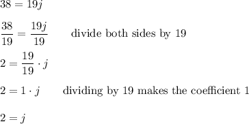 38=19j\\\\\dfrac{38}{19}=\dfrac{19j}{19} \qquad\text{divide both sides by 19}\\\\2=\dfrac{19}{19}\cdot j\\\\2=1\cdot j \qquad\text{dividing by 19 makes the coefficient 1}\\\\2=j