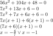 56x^2+104x+48=0\\&#10;7x^2+13x+6=0\\&#10;7x^2+7x+6x+6=0\\&#10;7x(x+1)+6(x+1)=0\\&#10;(7x+6)(x+1)=0\\&#10;x=-\frac{6}{7} \vee x=-1