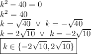 k^2-40=0 \\&#10;k^2=40 \\&#10;k=\sqrt{40} \ \lor \ k=-\sqrt{40} \\&#10;k=2\sqrt{10} \ \lor \ k=-2\sqrt{10} \\&#10;\boxed{k \in \{ -2\sqrt{10}, 2\sqrt{10} \} }
