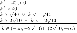 k^2-40  0 \\&#10;k^240 \\&#10;k\sqrt{40} \ \lor \ k2\sqrt{10} \ \lor \ k