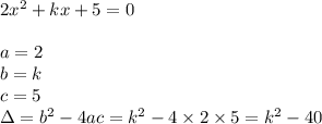 2x^2+kx+5=0 \\ \\&#10;a=2 \\ b=k \\ c=5 \\ \Delta=b^2-4ac=k^2-4 \times 2 \times 5=k^2-40