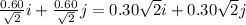 \frac{0.60}{\sqrt{2}}i+\frac{0.60}{\sqrt{2}}j=0.30\sqrt{2}i+0.30\sqrt{2}j