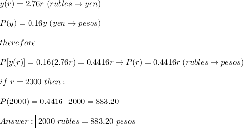 y(r)=2.76r\ (rubles\to yen)\\\\P(y)=0.16y\ (yen\to pesos)\\\\therefore\\\\P[y(r)]=0.16(2.76r)=0.4416r\to P(r)=0.4416r\ (rubles\to pesos)\\\\if\ r=2000\ then:\\\\P(2000)=0.4416\cdot2000=883.20\\\\\boxed{2000\ rubles=883.20\ pesos}