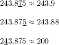 243.8\underline{7}5\approx243.9\\\\243.87\underline{5}\approx243.88\\\\2\underline{4}3.875\approx200
