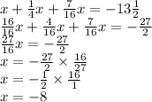x+\frac{1}{4}x+\frac{7}{16}x=-13 \frac{1}{2} \\&#10;\frac{16}{16}x+\frac{4}{16}x+\frac{7}{16}x=-\frac{27}{2} \\&#10;\frac{27}{16}x=-\frac{27}{2} \\&#10;x=-\frac{27}{2} \times \frac{16}{27} \\&#10;x=-\frac{1}{2} \times \frac{16}{1} \\&#10;x=-8