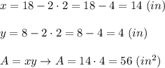 x=18-2\cdot2=18-4=14\ (in)\\\\y=8-2\cdot2=8-4=4\ (in)\\\\A=xy\to A=14\cdot4=56\ (in^2)