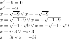 x^2+9=0\\&#10;x^2=-9\\&#10;x=\sqrt{-9} \vee x=-\sqrt{-9}\\&#10;x=\sqrt{-1\cdot9} \vee x=-\sqrt{-1\cdot9}\\&#10;x=\sqrt{-1}\cdot\sqrt9 \vee x=-\sqrt{-1}\cdot \sqrt9\\&#10;x=i\cdot3 \vee -i\cdot3\\&#10;x=3i \vee x=-3i&#10;