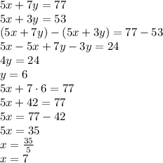 5x+7y=77\\ 5x+3y=53\\ (5x+7y)-(5x+3y)=77-53\\ 5x-5x+7y-3y=24\\ 4y=24\\ y=6\\ 5x+7\cdot 6=77\\ 5x+42=77\\ 5x=77-42\\ 5x=35\\ x=\frac { 35 }{ 5 } \\ x=7