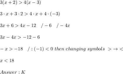 3(x+2)  4(x-3)\\\\3\cdot x+3\cdot2  4\cdot x+4\cdot(-3)\\\\3x+6  4x-12\ \ \ /-6\ \ \ /-4x\\\\3x-4x  -12-6\\\\-x  -18\ \ \ /:(-1) < 0\ then\ changing\ symbols\ \ \to\