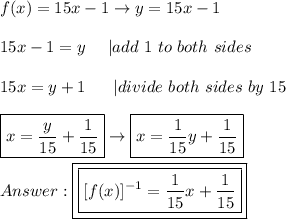 f(x)=15x-1\to y=15x-1\\\\15x-1=y\ \ \ \ |add\ 1\ to\ both\ sides\\\\15x=y+1\ \ \ \ \ |divide\ both\ sides\ by\ 15\\\\\boxed{x=\frac{y}{15}+\frac{1}{15}}\to\boxed{x=\frac{1}{15}y+\frac{1}{15}}\\\\\boxed{\boxed{[f(x)]^{-1}=\frac{1}{15}x+\frac{1}{15}}}