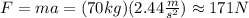 F=ma=(70kg)(2.44\frac{m}{s^2})\approx171 N