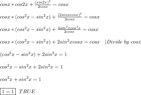 cosx*cos2x+\frac{(sin2x)^2}{2cosx}=cosx\\\\&#10;cosx*(cos^2x-sin^2x)+\frac{(2sinxcosx)^2}{2cosx}=cosx\\\\&#10;cosx*(cos^2x-sin^2x)+\frac{4sin^2xcos^2x}{2cosx}=cosx\\\\&#10;cosx*(cos^2x-sin^2x)+2sin^2xcosx=cosx\ \ \ |Divide\ by\ cosx\\\\&#10;(cos^2x-sin^2x)+2sin^2x=1\\\\&#10;cos^2x-sin^2x+2sin^2x=1\\\\&#10;cos^2x+sin^2x=1\\\\&#10;\boxed{1=1}\ \ TRUE
