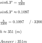sin6.3^o=\frac{h}{3200}\\\\sin6.3^o\approx0.1097\\\\\frac{h}{3200}=0.1097\ \ \ \ /\cdot3200\\\\h\approx351\ (m)\\\\351m