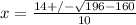 x = \frac{14 +/- \sqrt{196 - 160}}{10}