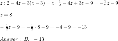 z : 2 - 4z + 3(z - 3)= z\cdot \frac{1}{2} - 4z + 3 z - 9= -\frac{1}{2}z -9 \\ \\ z= 8 \\ \\-\frac{1}{2}z -9 =-\frac{1}{2} \cdot 8 -9 =-4-9=-13 \\ \\ Answer : \ B. \ \ -13