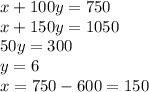 x+100y=750 \\ x+150y=1050 \\ 50y=300 \\ y=6 \\ x=750-600=150