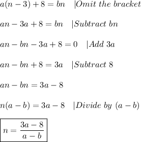 a(n-3)+8=bn\ \ \ |Omit\ the\ bracket\\\\&#10;an-3a+8=bn\ \ \ |Subtract\ bn\\\\&#10;an-bn-3a+8=0\ \ \ |Add\ 3a\\\\&#10;an-bn+8=3a\ \ \ |Subtract\ 8\\\\&#10;an-bn=3a-8\\\\&#10;n(a-b)=3a-8\ \ \ |Divide\ by\ (a-b)\\\\&#10;\boxed{n=\frac{3a-8}{a-b}}&#10;