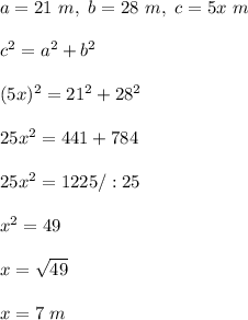 a=21 \ m , \ b=28 \ m , \ c=5x \ m \\ \\c^2 =a^2 + b^2\\ \\(5x)^2 =21^2 + 28^2\\ \\25x^2=441+784\\ \\25x^2=1225/:25\\ \\x^2=49\\ \\x=\sqrt{49}\\ \\x=7 \ m