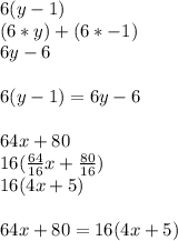 6(y-1) \\  (6*y)+(6*-1) \\ 6y-6 \\  \\ 6(y-1)=6y-6 \\  \\ 64x+80 \\ 16( \frac{64}{16}x+ \frac{80}{16}) \\ 16(4x+5) \\ \\ 64x+80=16(4x+5)
