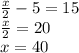 \frac{x}{2}-5=15\\&#10;\frac{x}{2}=20\\&#10;x=40