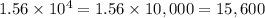 1.56\times10^4=1.56\times10,000=15,600